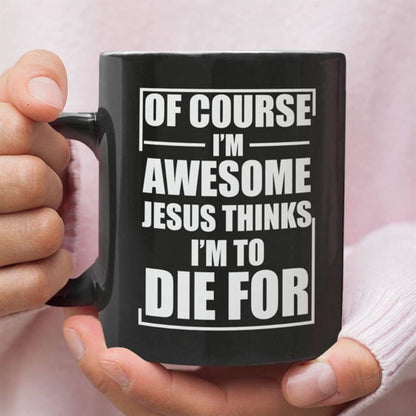 Christian Coffee Mug, Of Course I Am Awesome Jesus Thinks I Am To Die For, Christian Mug, Bible Mug, Faith Gift, Encouragement Gift