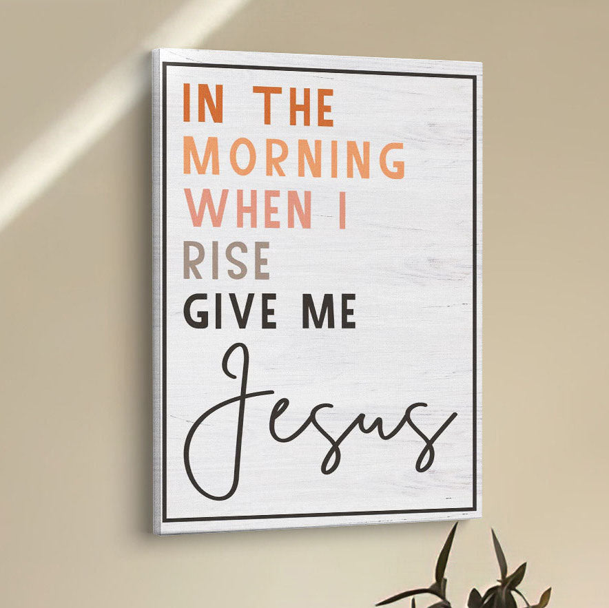 Christian In The Morning When I Rise Give Me Jesus Canvas Prints - Bible Verse Wall Decor - Scripture Wall Art