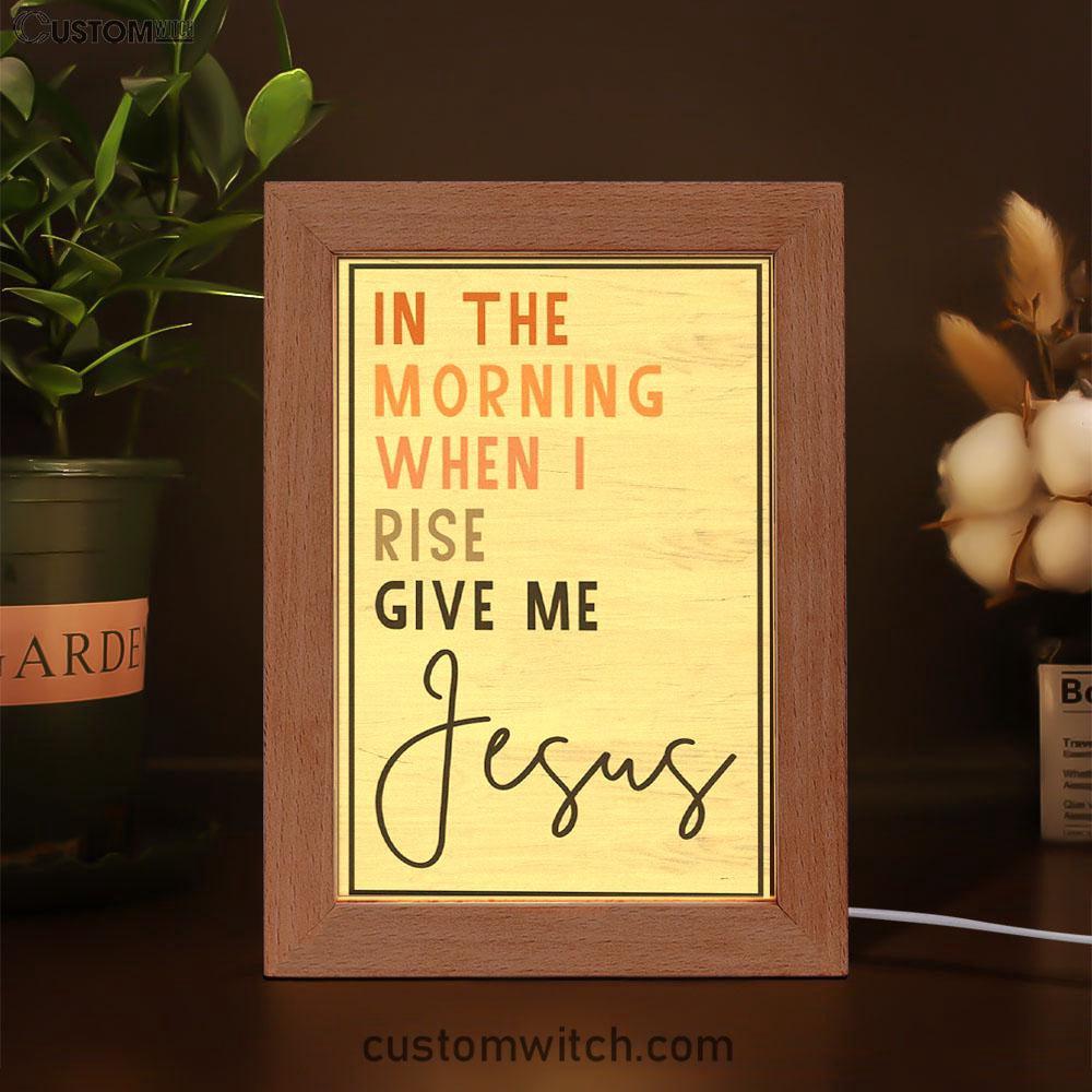 Christian In The Morning When I Rise Give Me Jesus Frame Lamp Prints - Bible Verse Decor - Scripture Art