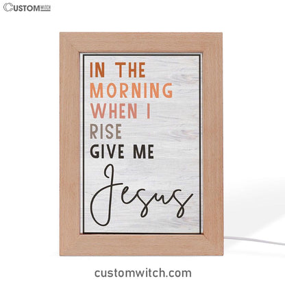 Christian In The Morning When I Rise Give Me Jesus Frame Lamp Prints - Bible Verse Decor - Scripture Art