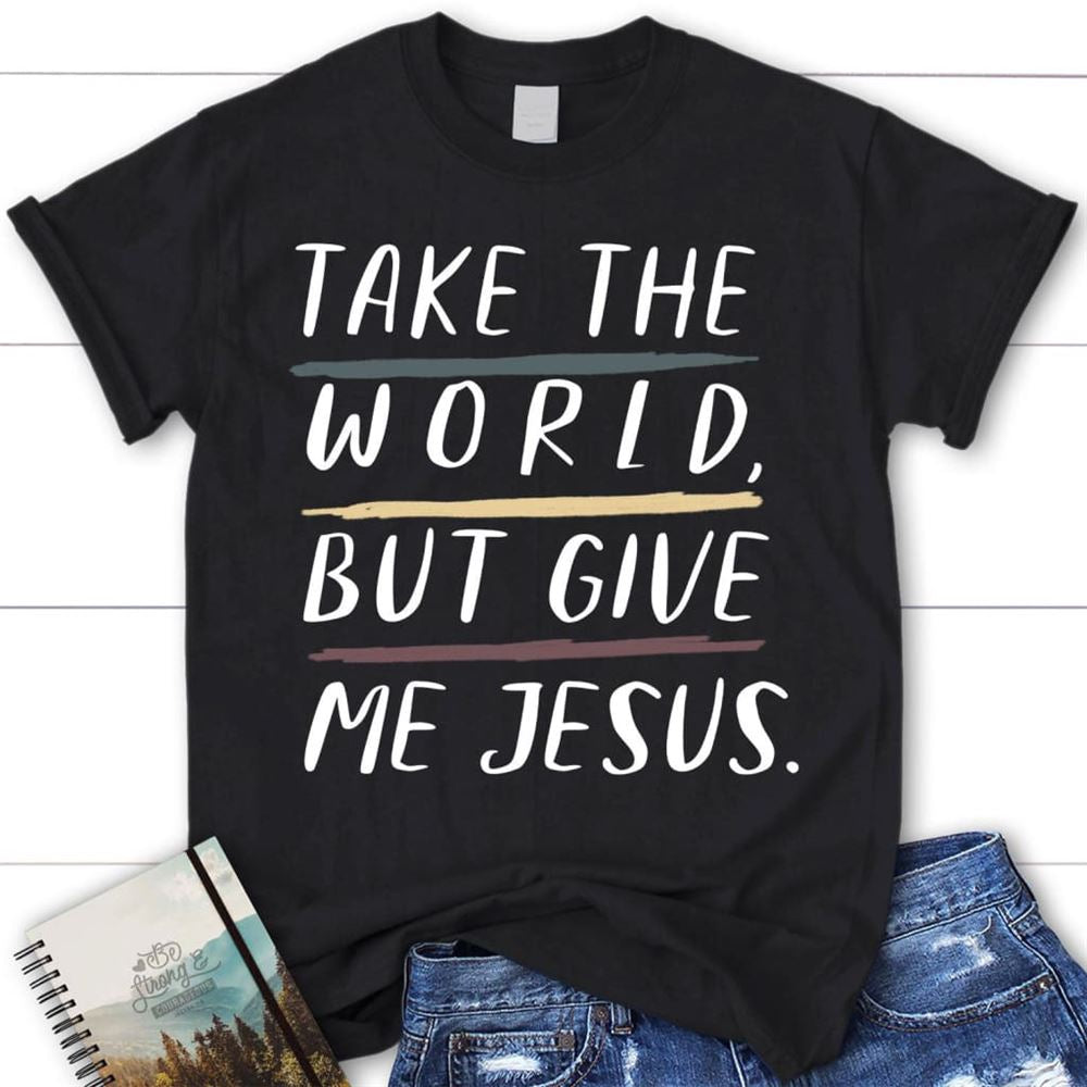 Christian Shirts Take The World But Give Me Jesus Christian T Shirt, Blessed T Shirt, Bible T shirt, T shirt Women