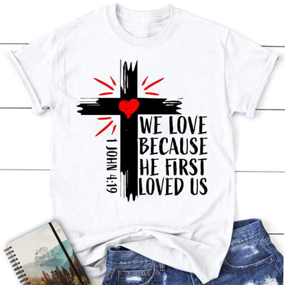 Christian T Shirt 1 John 419 We Love Because He First Loved Us T Shirt, Blessed T Shirt, Bible T shirt, T shirt Women