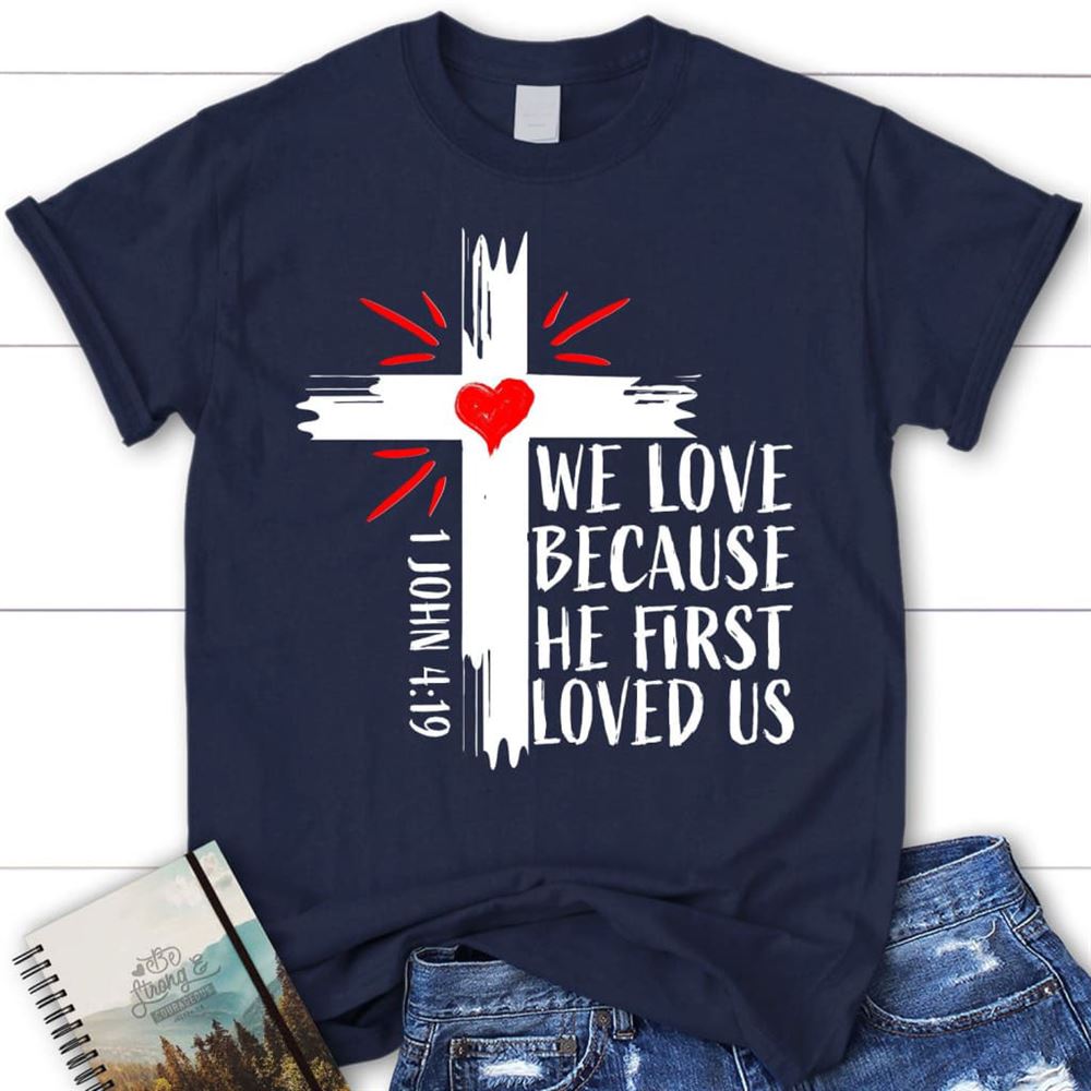 Christian T Shirt 1 John 419 We Love Because He First Loved Us T Shirt, Blessed T Shirt, Bible T shirt, T shirt Women