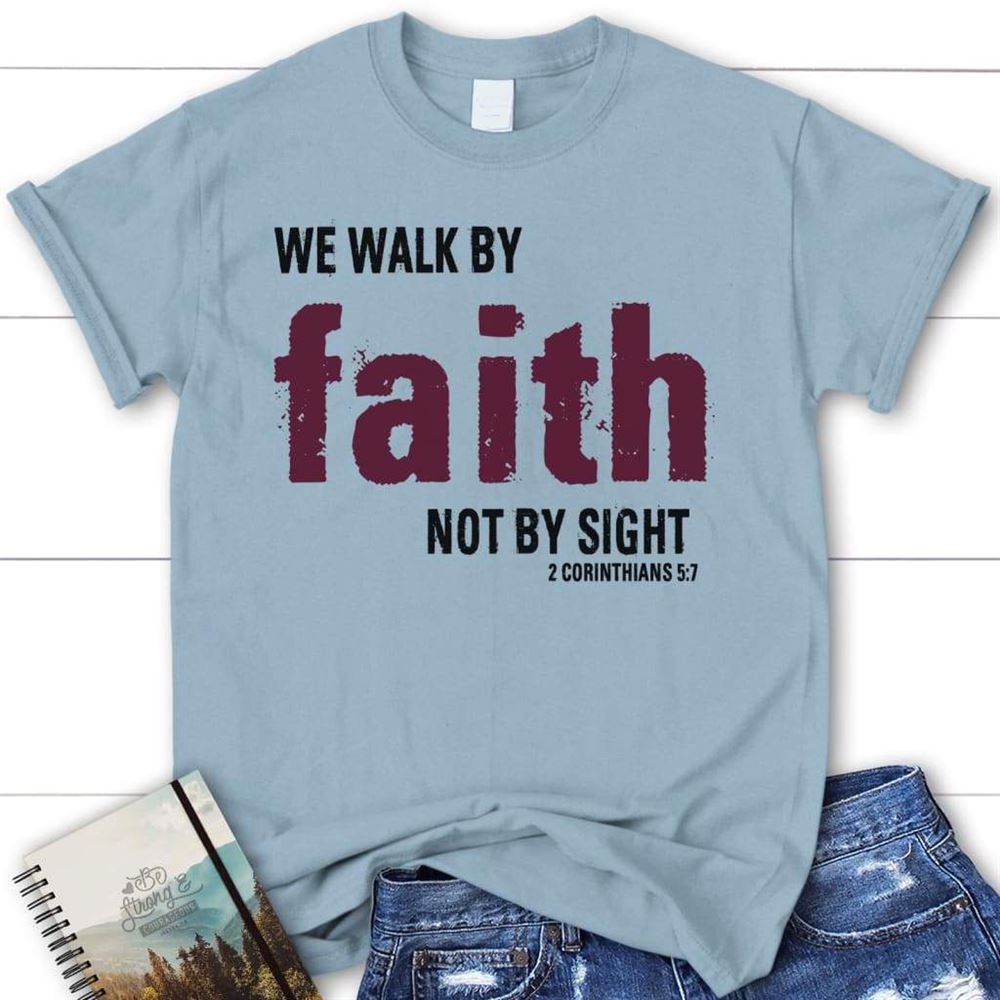 Christian T Shirts 2 Corinthians 57 We Walk By Faith Not By Sight T Shirt, Blessed T Shirt, Bible T shirt, T shirt Women