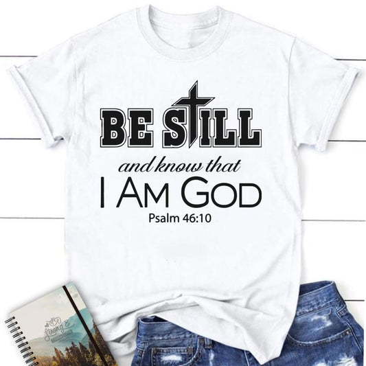 Christian T Shirts Be Still And Know That I Am God Christian T Shirt, Blessed T Shirt, Bible T shirt, T shirt Women