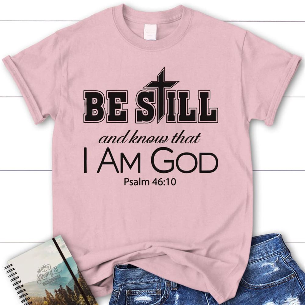Christian T Shirts Be Still And Know That I Am God Christian T Shirt, Blessed T Shirt, Bible T shirt, T shirt Women