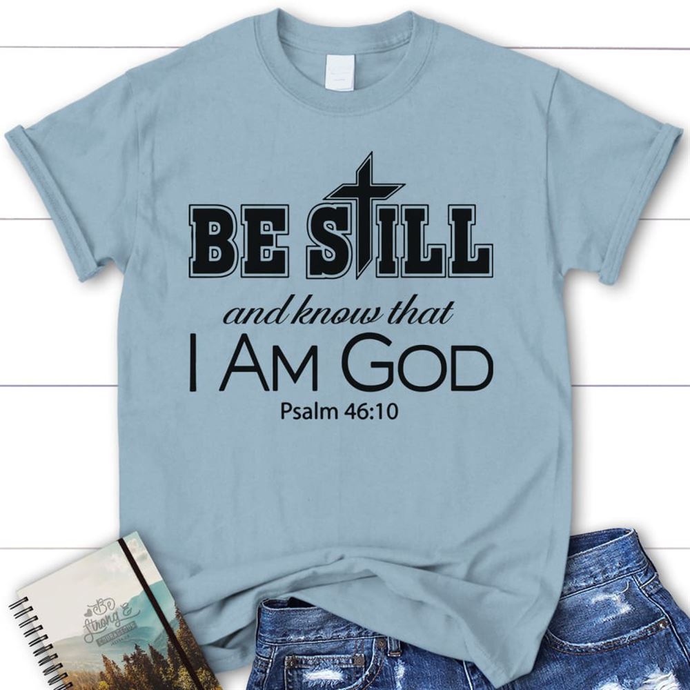 Christian T Shirts Be Still And Know That I Am God Christian T Shirt, Blessed T Shirt, Bible T shirt, T shirt Women