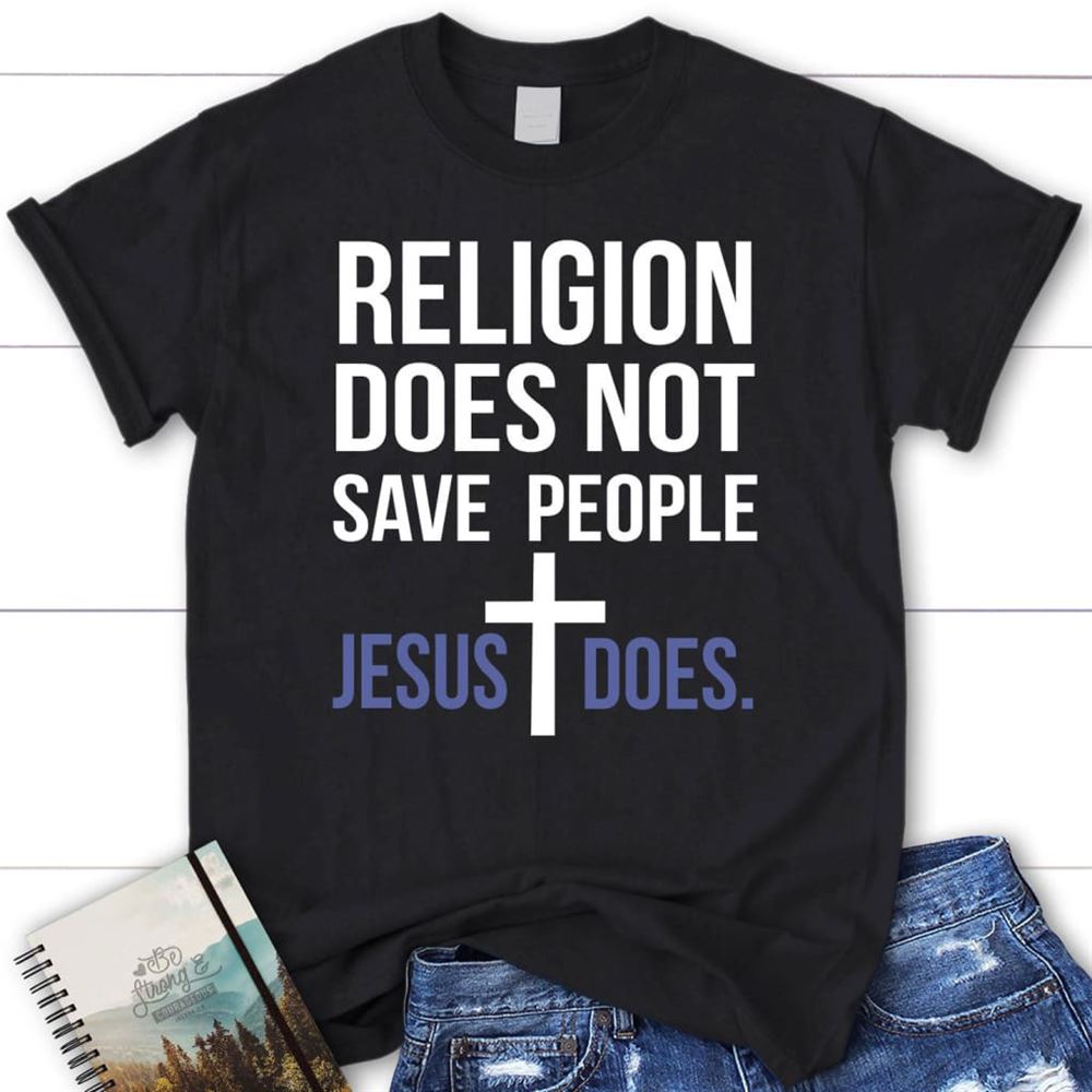 Christian T Shirts Religion Does Not Save People Jesus Does T Shirt, Blessed T Shirt, Bible T shirt, T shirt Women