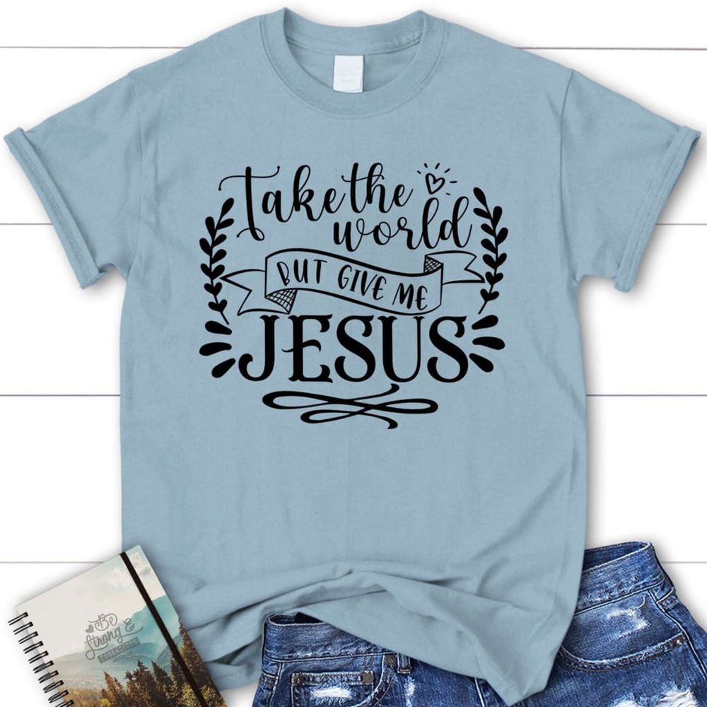 Christian T Shirts Take The World But Give Me Jesus T Shirt, Blessed T Shirt, Bible T shirt, T shirt Women