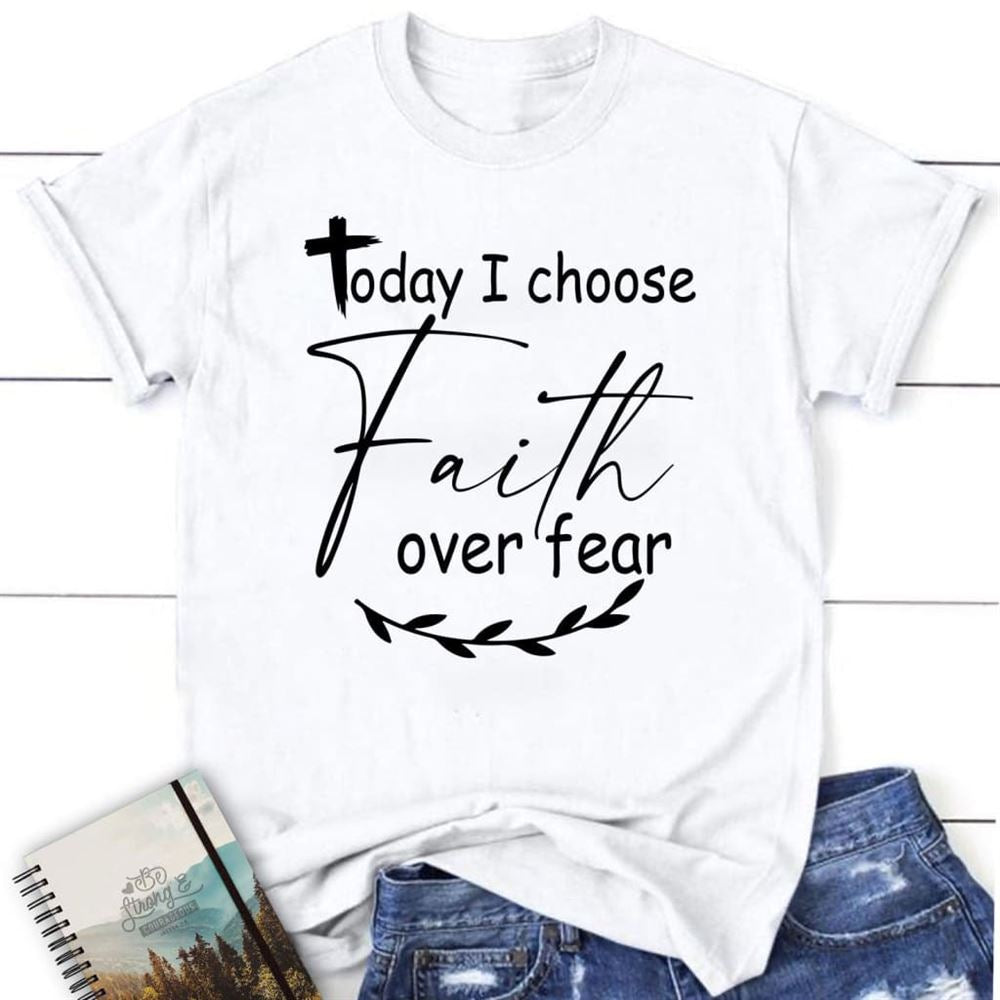 Christian T Shirts Today I Choose Faith Over Fear T Shirt, Blessed T Shirt, Bible T shirt, T shirt Women