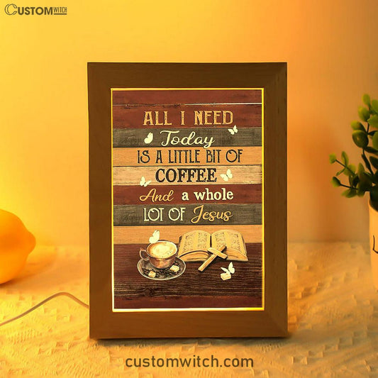 Coffee All I Need Today Is A Little Bit Of Coffee Frame Lamp Art - Bible Verse Art - Christian Inspirational Decor