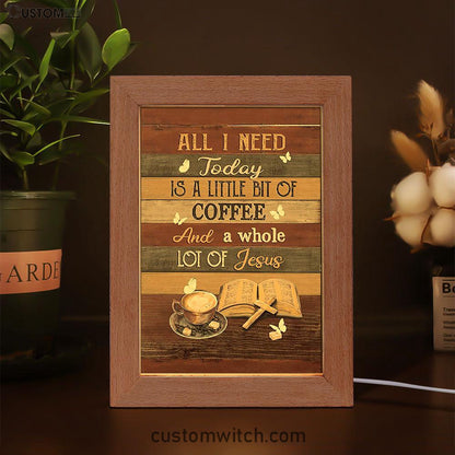 Coffee All I Need Today Is A Little Bit Of Coffee Frame Lamp Art - Bible Verse Art - Christian Inspirational Decor