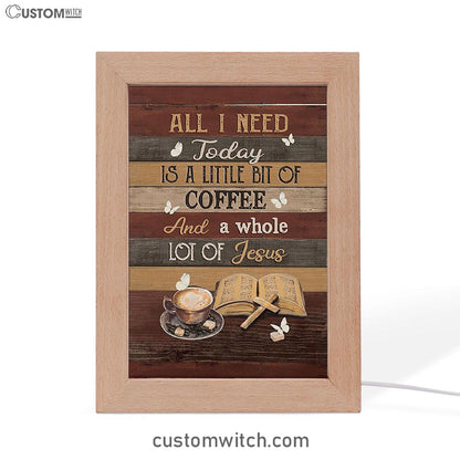 Coffee All I Need Today Is A Little Bit Of Coffee Frame Lamp Art - Bible Verse Art - Christian Inspirational Decor