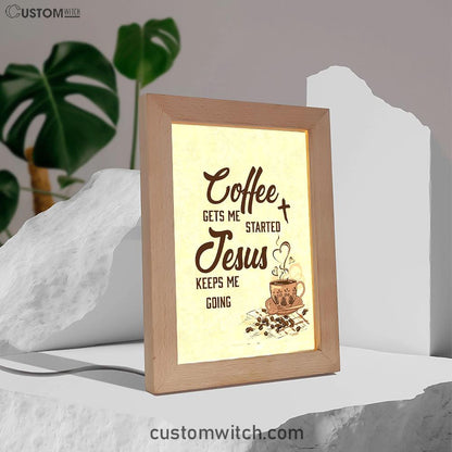 Coffee Gets Me Started Jesus Keeps Me Going Frame Lamp Art - Jesus Frame Lamp Pictures - Christian Night Light