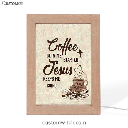 Coffee Gets Me Started Jesus Keeps Me Going Frame Lamp Art - Jesus Frame Lamp Pictures - Christian Night Light