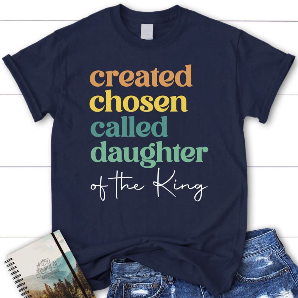 Created Chosen Called Daughter Of The King T Shirt, Blessed T Shirt, Bible T shirt, T shirt Women