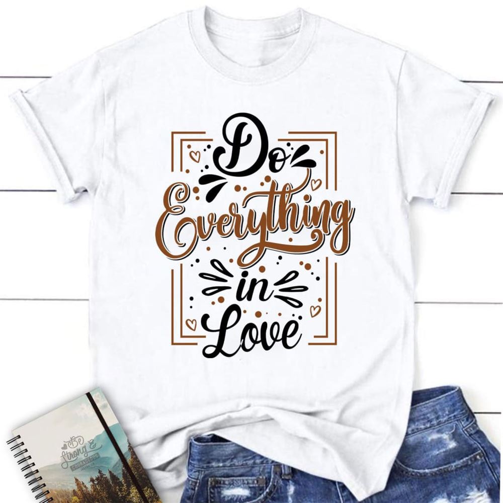 Do Everything In Love 1 Corinthians 1614 Christian T Shirt, Blessed T Shirt, Bible T shirt, T shirt Women