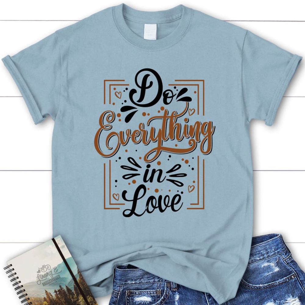 Do Everything In Love 1 Corinthians 1614 Christian T Shirt, Blessed T Shirt, Bible T shirt, T shirt Women