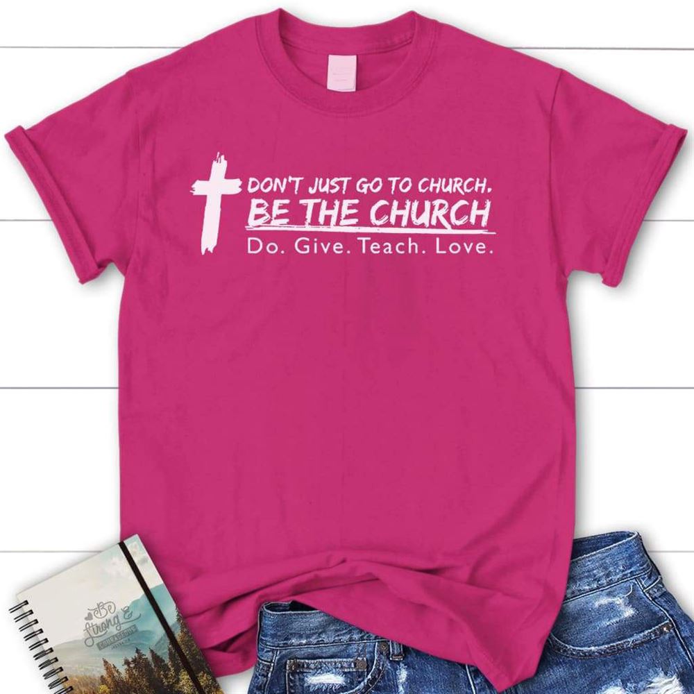 Don'T Just Go To Church Be The Church Christian T Shirt, Blessed T Shirt, Bible T shirt, T shirt Women