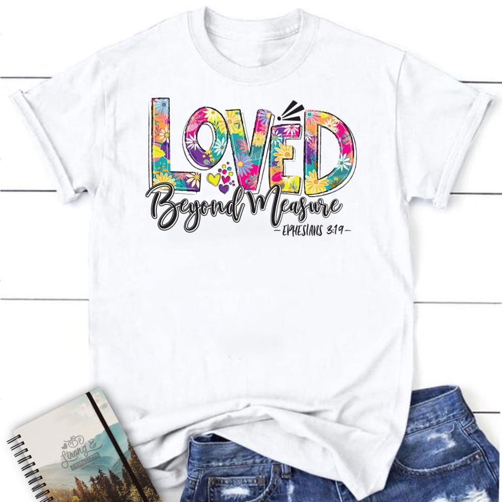 Ephesians 319 Loved Beyond Measure T Shirt, Blessed T Shirt, Bible T shirt, T shirt Women