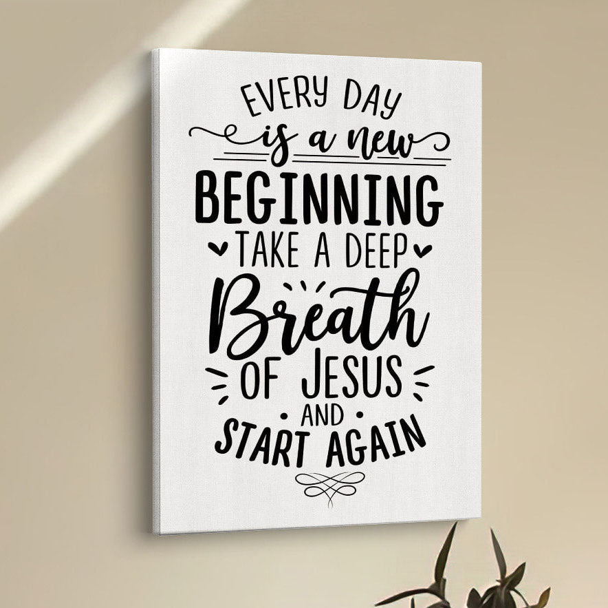 Every Day Is A New Beginning Take A Deep Breath Of Jesus Canvas Prints - Bible Verse Wall Decor - Scripture Wall Art