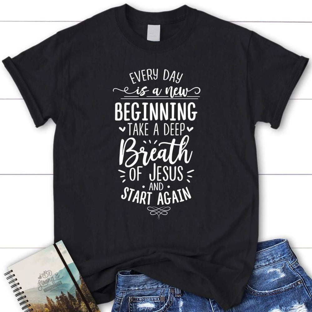 Every Day Is A New Beginning Take A Deep Breath Of Jesus T Shirt, Blessed T Shirt, Bible T shirt, T shirt Women