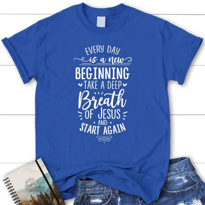 Every Day Is A New Beginning Take A Deep Breath Of Jesus T Shirt, Blessed T Shirt, Bible T shirt, T shirt Women