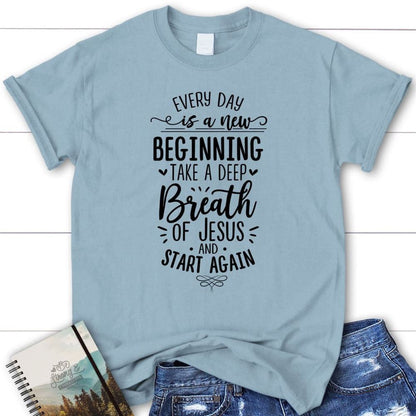 Every Day Is A New Beginning Take A Deep Breath Of Jesus T Shirt, Blessed T Shirt, Bible T shirt, T shirt Women