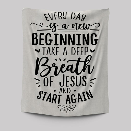 Every Day Is A New Beginning Take A Deep Breath Of Jesus Tapestry Prints - Bible Verse Wall Decor - Scripture Wall Art