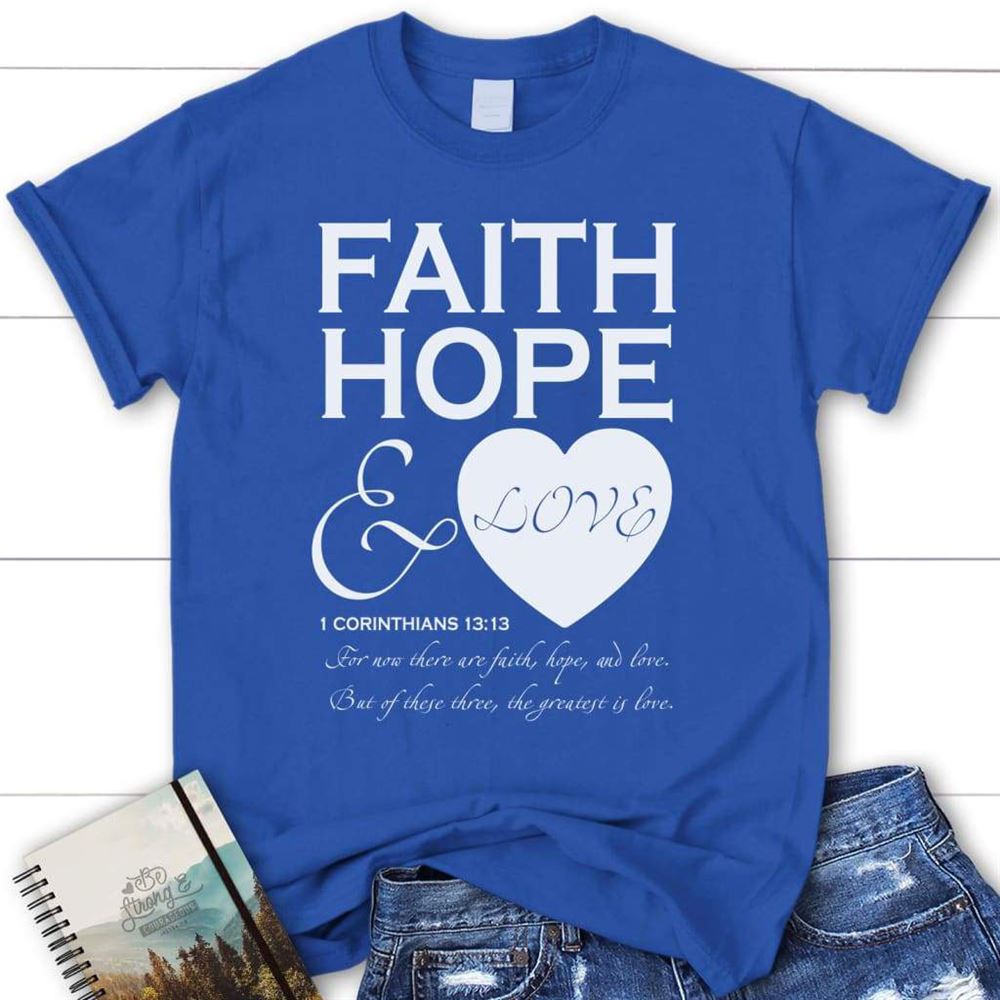Faith Hope And Love 1 Corinthians 1313 Christian T Shirt, Blessed T Shirt, Bible T shirt, T shirt Women