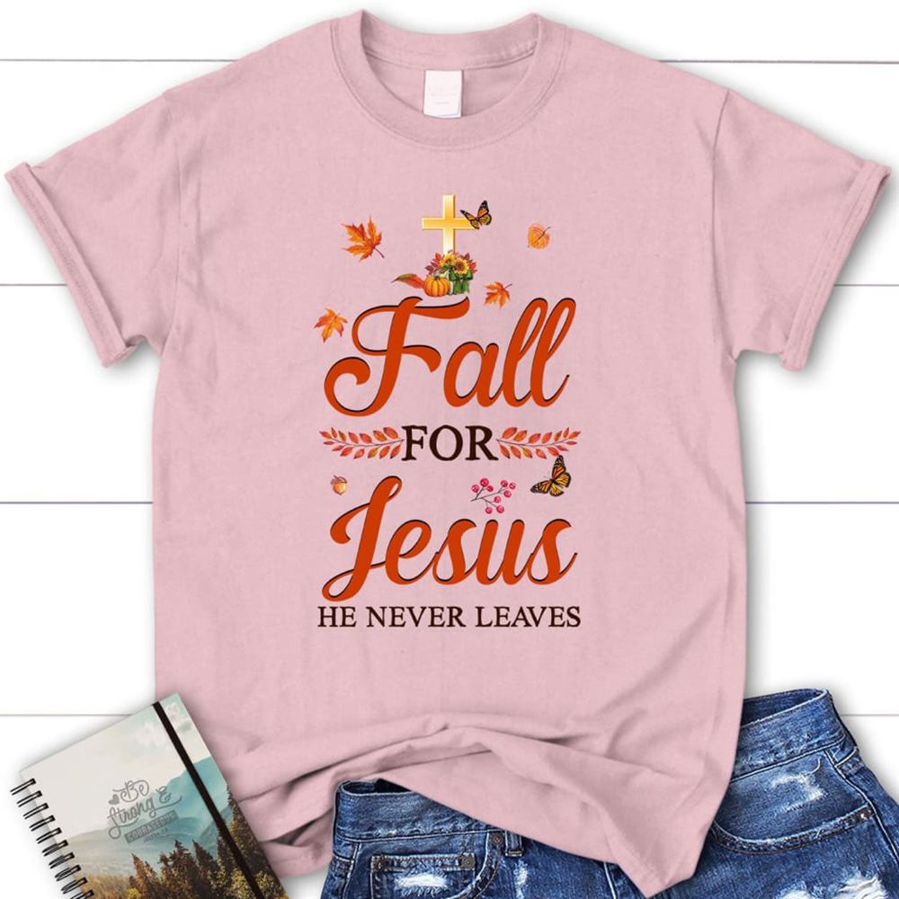 Fall For Jesus He Never Leaves Christian T Shirt - Autumn Thanksgiving Gifts, Blessed T Shirt, Bible T shirt, T shirt Women