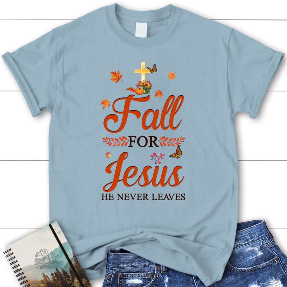 Fall For Jesus He Never Leaves Christian T Shirt - Autumn Thanksgiving Gifts, Blessed T Shirt, Bible T shirt, T shirt Women