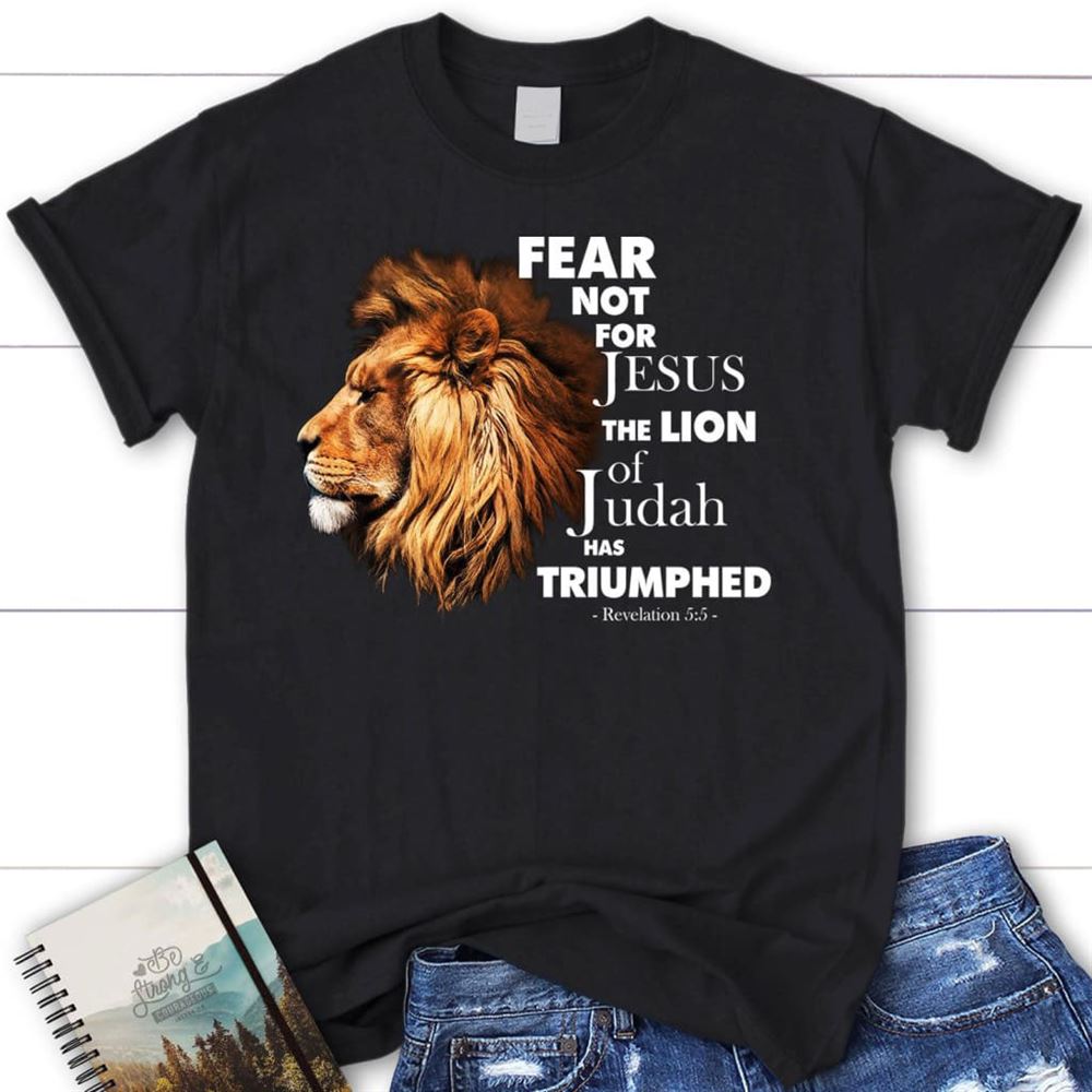 Fear Not For Jesus The Lion Of Judah Has Triumphed T Shirt, Blessed T Shirt, Bible T shirt, T shirt Women