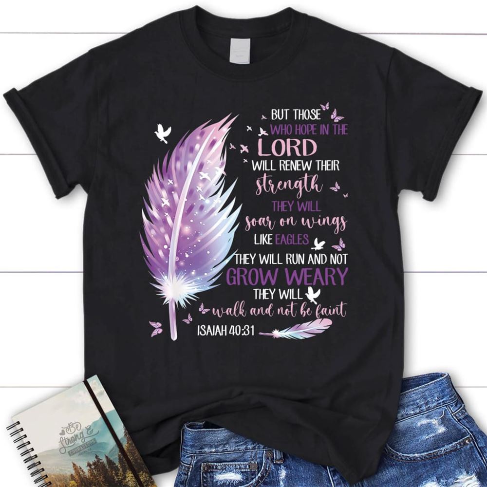 Feather, But Those Who Hope In The Lord Isaiah 4031 Christian T Shirt, Blessed T Shirt, Bible T shirt, T shirt Women