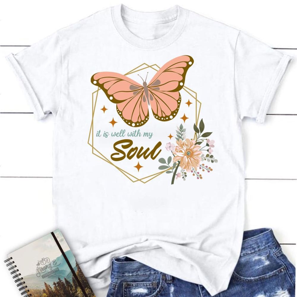 Flowers Butterfly It Is Well With My Soul T Shirt, Blessed T Shirt, Bible T shirt, T shirt Women