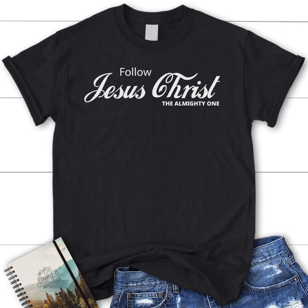 Follow Jesus Christ The Almighty One Christian T Shirt, Blessed T Shirt, Bible T shirt, T shirt Women