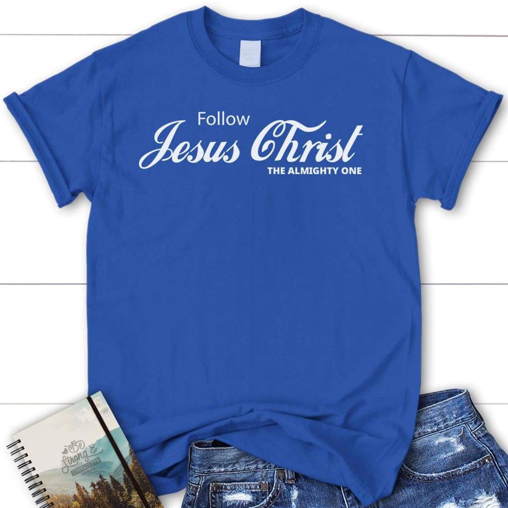 Follow Jesus Christ The Almighty One Christian T Shirt, Blessed T Shirt, Bible T shirt, T shirt Women