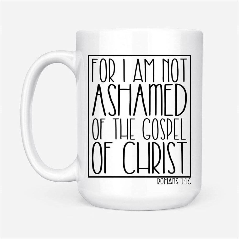 For I Am Not Ashamed Of The Gospel Of Christ Romans 116 Coffee Mug, Christian Mugs, Christian Mug, Bible Mug, Faith Gift, Encouragement Gift