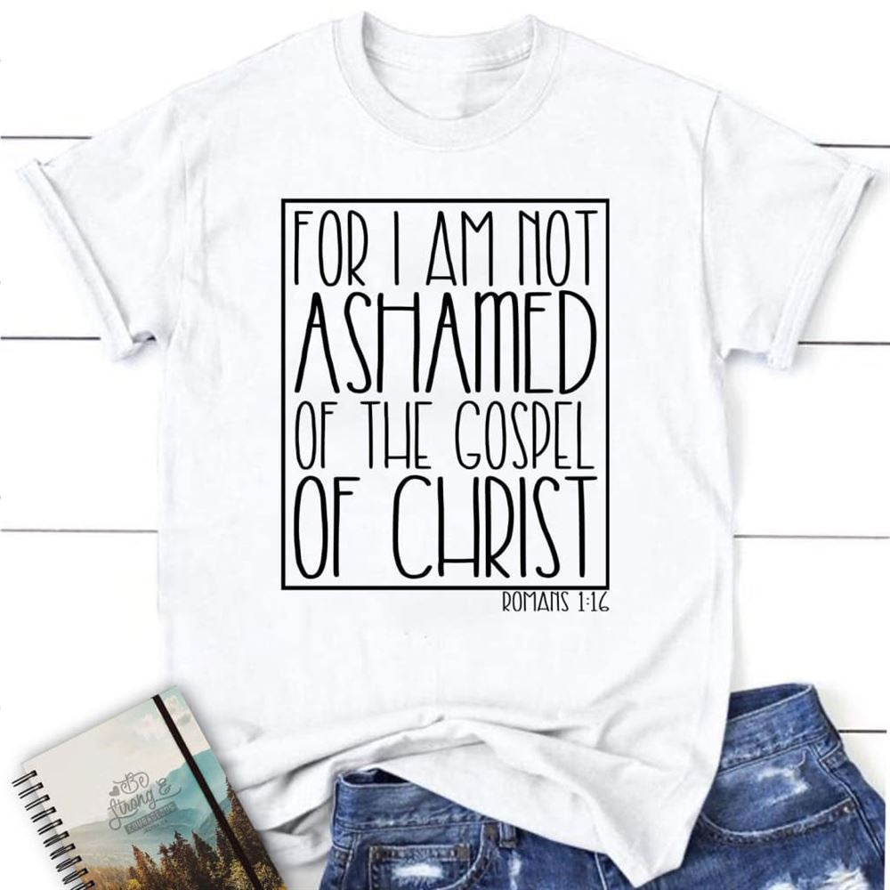 For I Am Not Ashamed Of The Gospel Of Christ Romans 116 T Shirt, Blessed T Shirt, Bible T shirt, T shirt Women