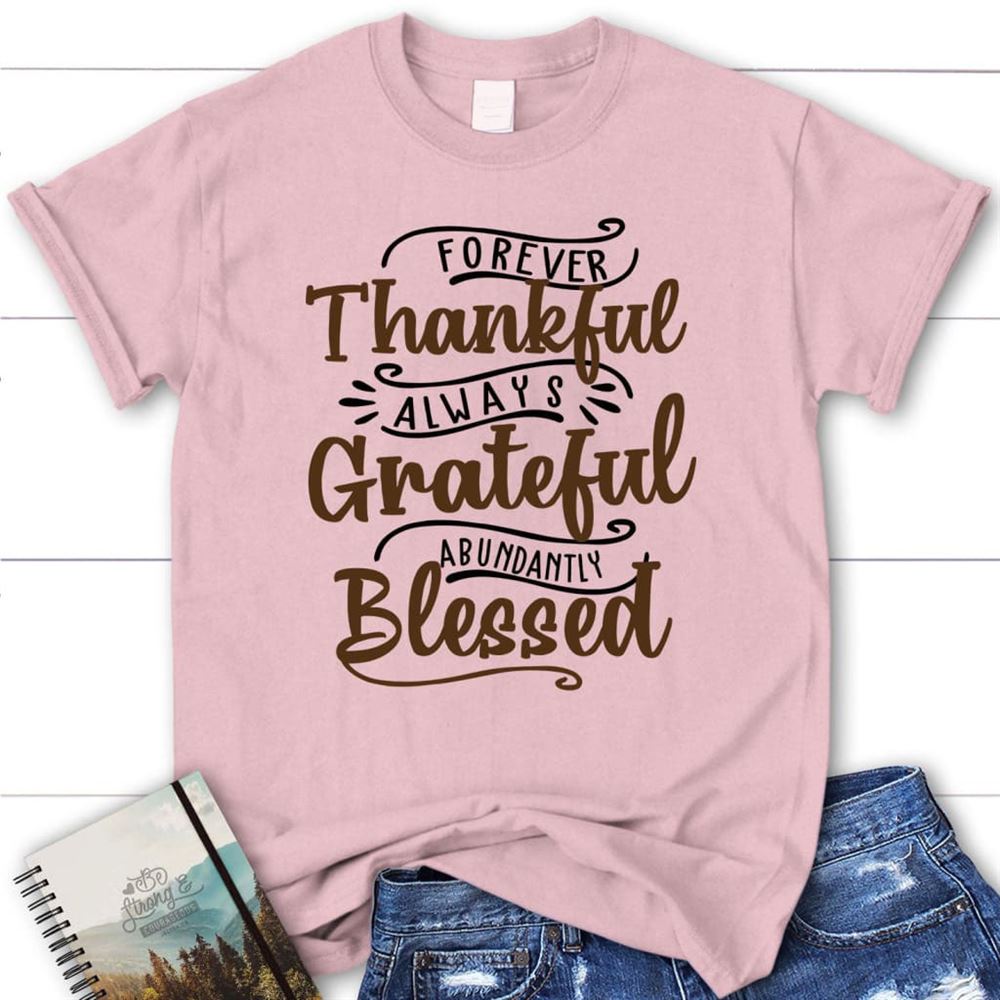 Forever Thankful Always Grateful Abundantly Blessed T Shirt, Christian T Shirts, Blessed T Shirt, Bible T shirt, T shirt Women