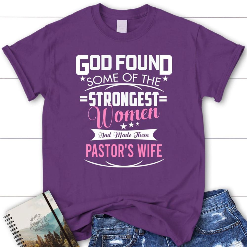 God Found Some Of The Strongest Women And Made Them Pastor's Wife T Shirt, Blessed T Shirt, Bible T shirt, T shirt Women