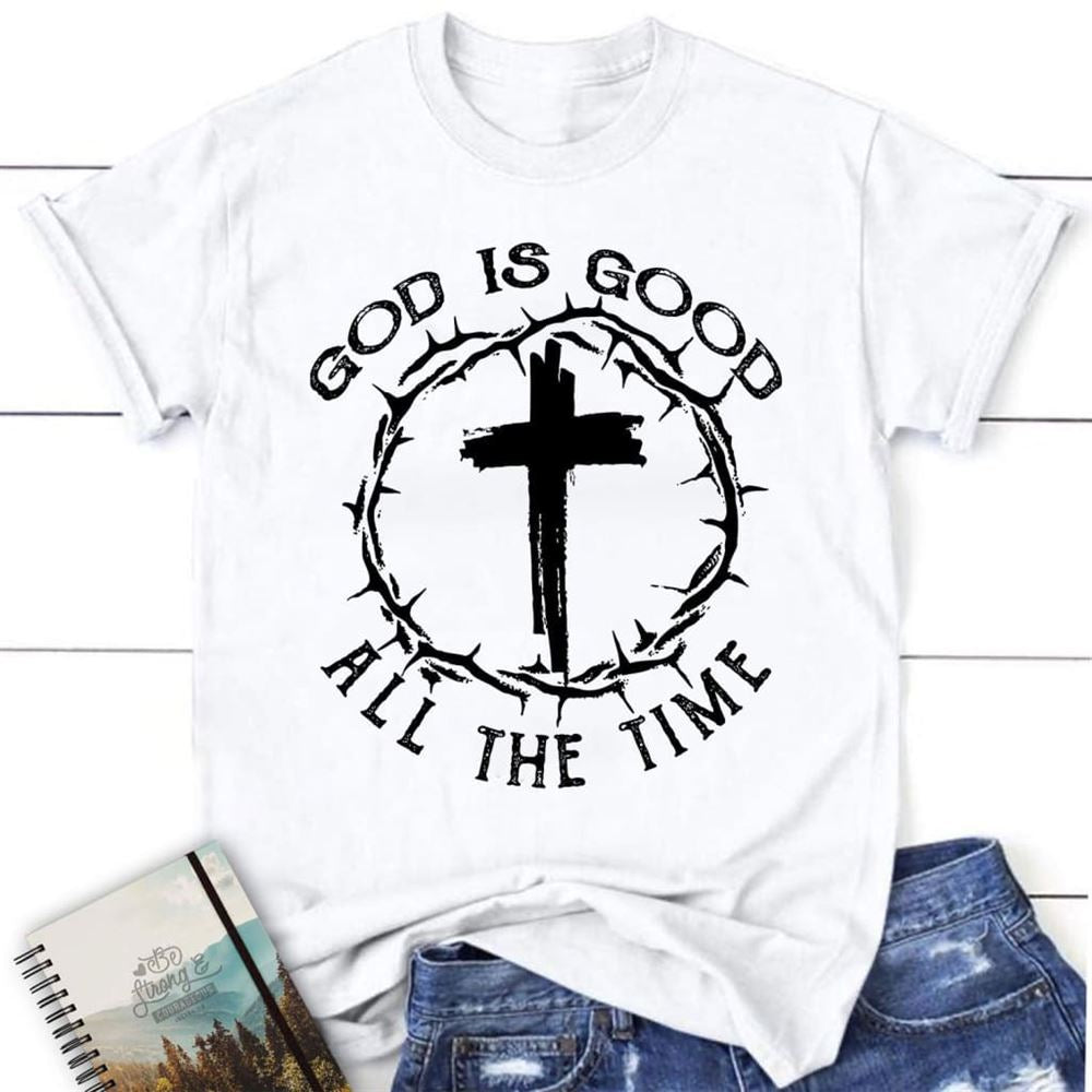 God Is Good All The Time Cross With Crown Of Thorns Christian T Shirt, Blessed T Shirt, Bible T shirt, T shirt Women