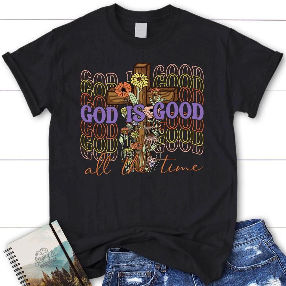 God Is Good All The Time, Cross With Flowers, T Shirt, Blessed T Shirt, Bible T shirt, T shirt Women