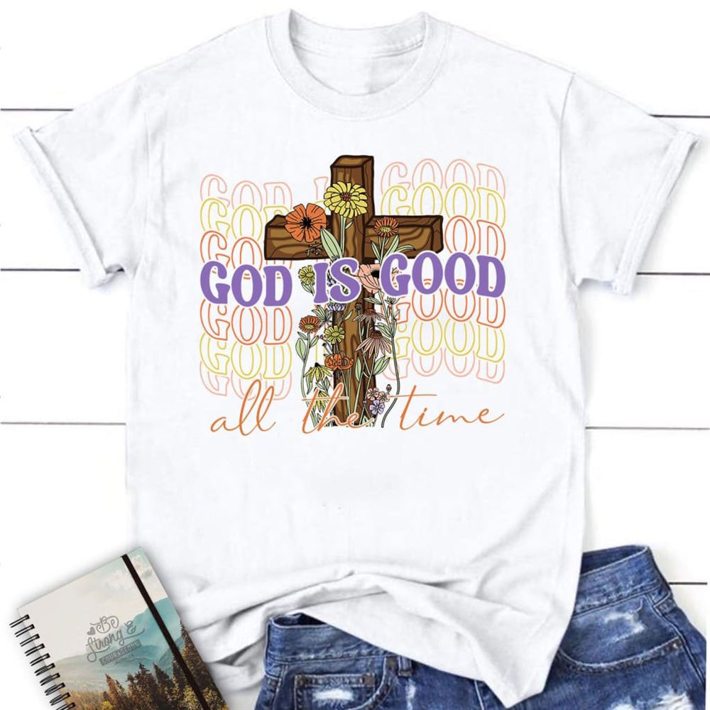 God Is Good All The Time, Cross With Flowers, T Shirt, Blessed T Shirt, Bible T shirt, T shirt Women