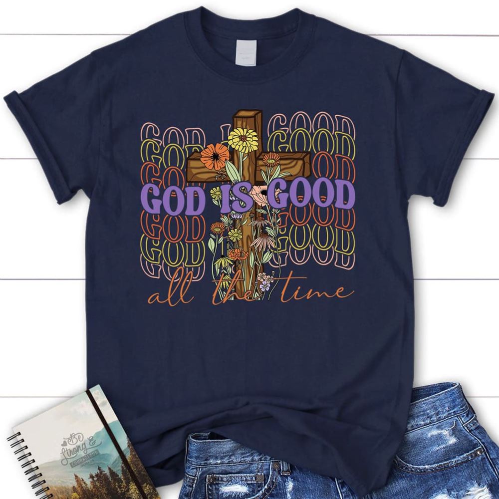 God Is Good All The Time, Cross With Flowers, T Shirt, Blessed T Shirt, Bible T shirt, T shirt Women