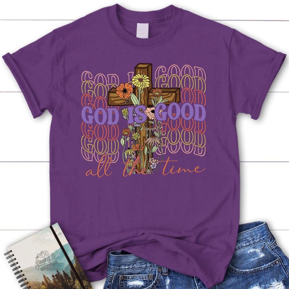 God Is Good All The Time, Cross With Flowers, T Shirt, Blessed T Shirt, Bible T shirt, T shirt Women