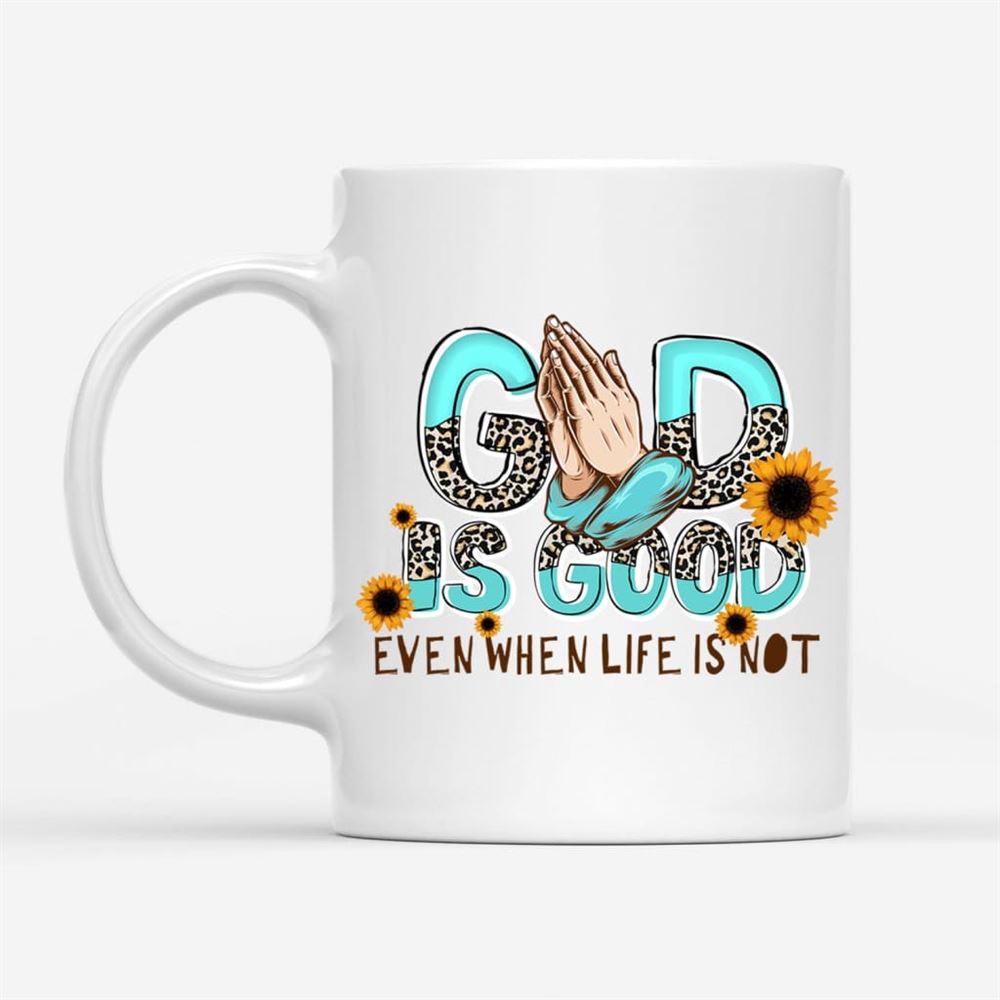 God Is Good Even When Life Is Not Coffee Mug, Christian Mug, Bible Mug, Faith Gift, Encouragement Gift