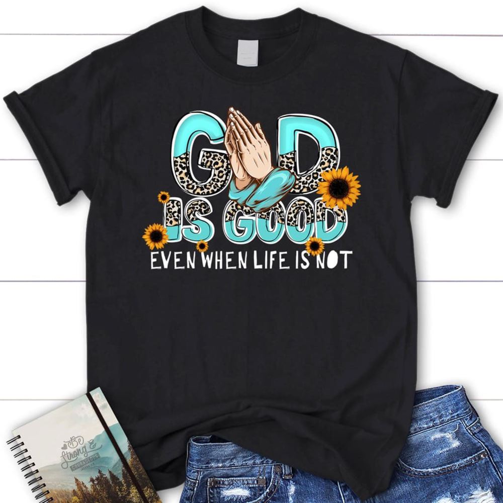 God Is Good Even When Life Is Not T Shirt, Blessed T Shirt, Bible T shirt, T shirt Women