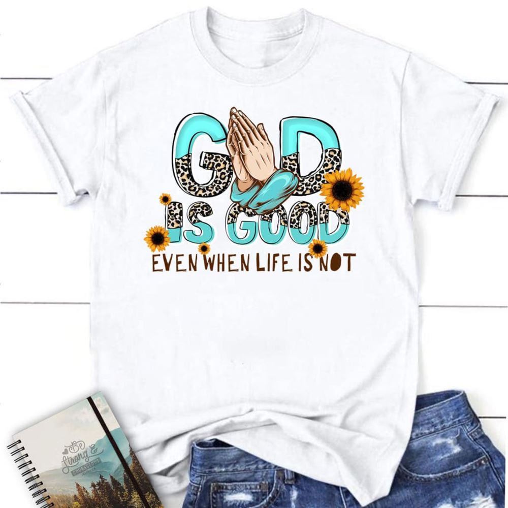 God Is Good Even When Life Is Not T Shirt, Blessed T Shirt, Bible T shirt, T shirt Women