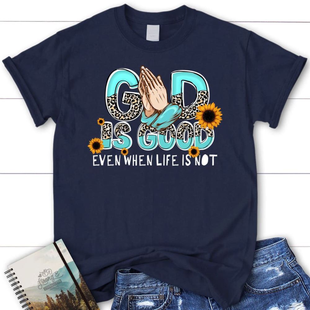 God Is Good Even When Life Is Not T Shirt, Blessed T Shirt, Bible T shirt, T shirt Women